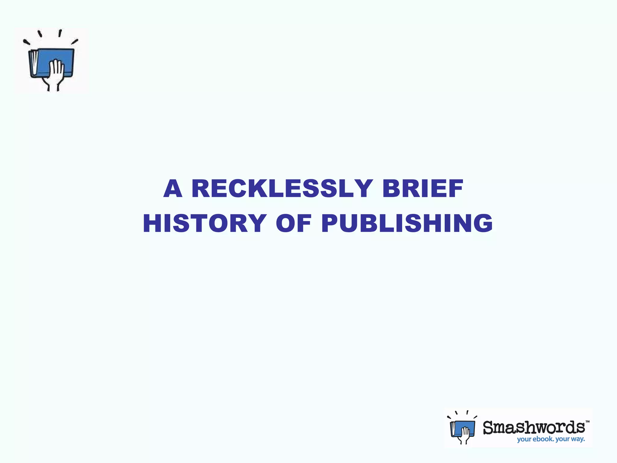 A RECKLESSLY BRIEF  HISTORY OF PUBLISHING 
