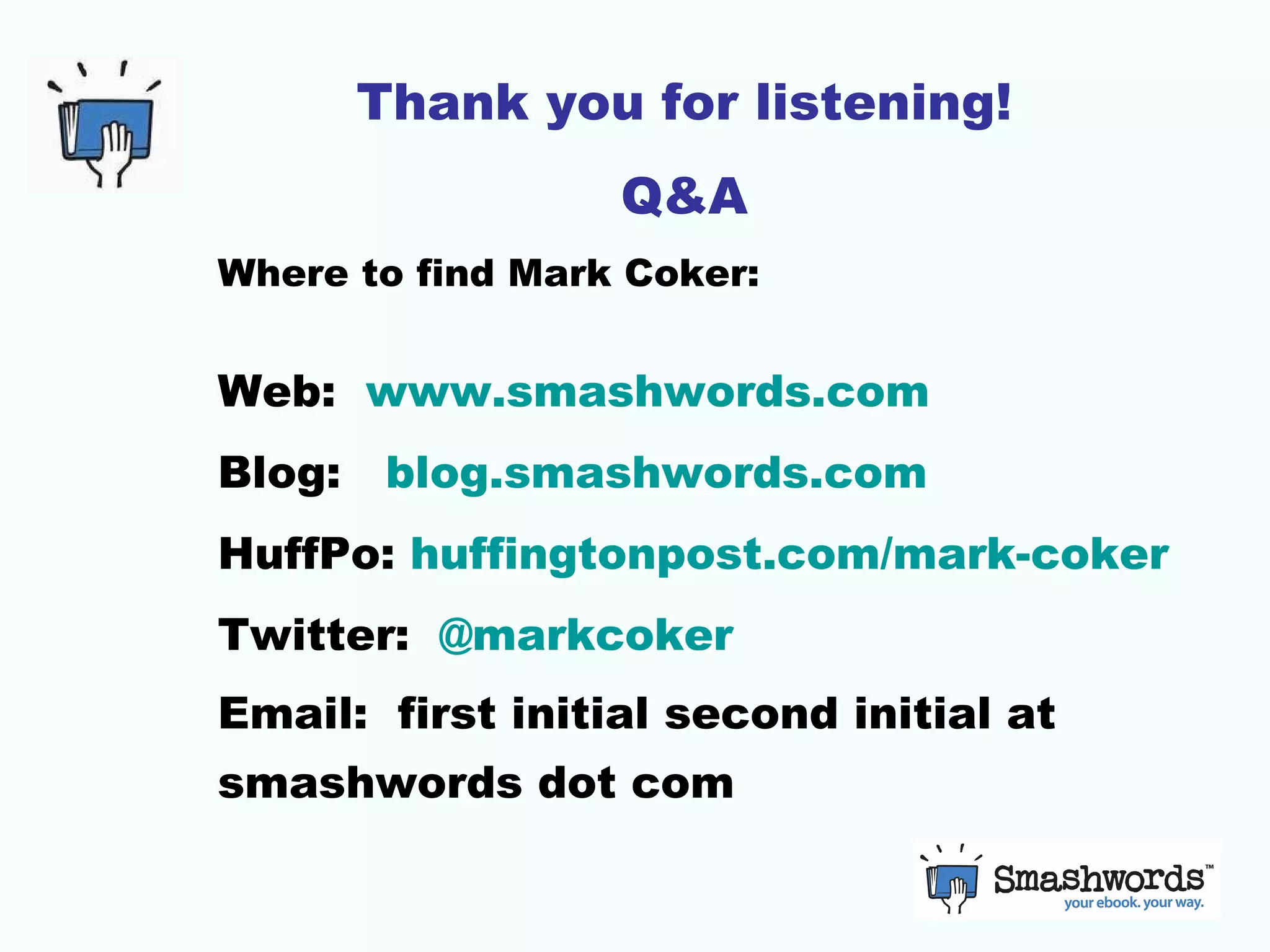 Thank you for listening! Q&A Where to find Mark Coker: Web:  www.smashwords.com Blog:  blog.smashwords.com HuffPo:  huffingtonpost.com/mark-coker Twitter:  @ markcoker Email:  first initial second initial at smashwords dot com 