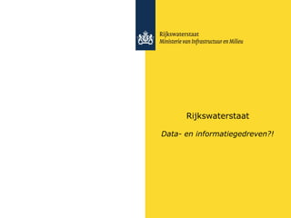 Rijkswaterstaat
Data- en informatiegedreven?!
 