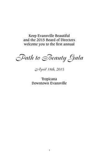 Keep Evansville Beautiful
and the 2015 Board of Directors
welcome you to the first annual
Path to Beauty Gala
April 18th, 2015
Tropicana
Downtown Evansville
1
 