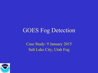 GOES Fog Detection
Case Study: 9 January 2015
Salt Lake City, Utah Fog
 