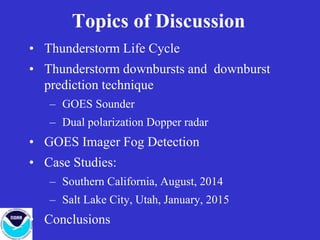 Topics of Discussion
• Thunderstorm Life Cycle
• Thunderstorm downbursts and downburst
prediction technique
– GOES Sounder...
