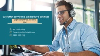 CUSTOMER SUPPORT IS EVERYBODY’S BUSINESS
Sign up for free 21 days
trial
 