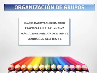 ORGANIZACIÓN DE GRUPOS


   CLASES MAGISTRALES CM: TODO

    PRÁCTICAS AULA PA1: de G a Z

 PRÁCTICAS ORDENADOR OR1: de H a Z

      SEMINARIOS SE1: de G a L
 