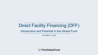 Direct Facility Financing (DFF)
Introduction and Potential in the Global Fund
OCTOBER 12, 2020
 