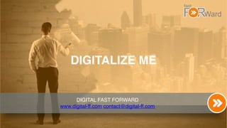 DIGITALIZE ME
DIGITAL FAST FORWARD
www.digital-ff.com contact@digital-ff.com
 