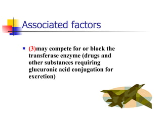 Associated factors (3) may compete for or block the transferase enzyme (drugs and other substances requiring glucuronic acid conjugation for excretion) 