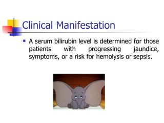 Clinical Manifestation A serum bilirubin level is determined for those patients with progressing jaundice, symptoms, or a risk for hemolysis or sepsis. 