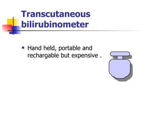 Transcutaneous bilirubinometer Hand held, portable and rechargable but expensive . 