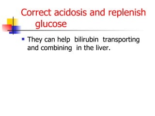 Correct acidosis and replenish glucose They can help  bilirubin  transporting and combining  in the liver. 