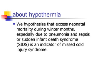 about hypothermia We hypothesize that excess neonatal mortality during winter months, especially due to pneumonia and sepsis or sudden infant death syndrome (SIDS) is an indicator of missed cold injury syndrome.  
