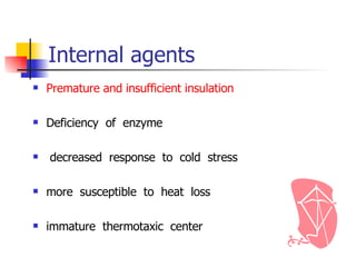 Internal agents Premature and insufficient insulation Deficiency  of  enzyme decreased  response  to  cold  stress  more  susceptible  to  heat  loss  immature  thermotaxic  center 