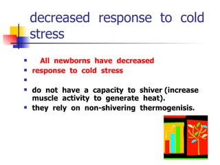 decreased  response  to  cold  stress    All  newborns  have  decreased   response  to  cold  stress do  not  have  a  capacity  to  shiver (increase  muscle  activity  to  generate  heat). they  rely  on  non-shivering  thermogenisis. 