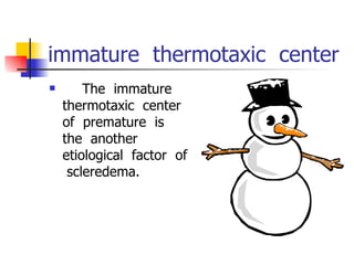 immature  thermotaxic  center     The  immature  thermotaxic  center  of  premature  is  the  another  etiological  factor  of  scleredema. 