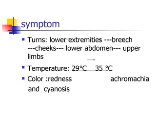 symptom Turns: lower extremities ---breech ---cheeks--- lower abdomen--- upper limbs Temperature: 29℃   35 ℃ Color :redness  achromachia  and  cyanosis  