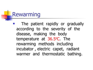 Rewarming  The  patient  rapidly  or  gradually  according  to  the  severity  of  the  disease,  making  the  body  temperature  at  36.5 0 C .  The  rewarming  methods  including  incubator , electric  capet,  radiant  warmer  and  thermostatic  bathing. 