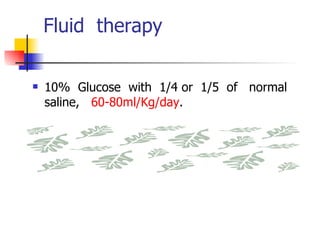 Fluid  therapy 10%  Glucose  with  1/4 or  1/5  of  normal  saline,  60-80ml/Kg/day . 