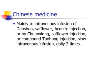 Chinese medicine Mainly to intravenous infusion of Danshen, safflower, Aconite injection, or by Chuanxiong, safflower injection, or compound Taohong injection, slow intravenous infusion, daily 2 times . 