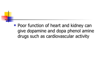 Poor function of heart and kidney can give dopamine and dopa phenol amine drugs such as cardiovascular activity 