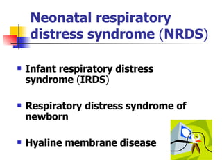 Neonatal respiratory distress syndrome  ( NRDS ) Infant respiratory distress syndrome  ( IRDS ) Respiratory distress syndrome of newborn Hyaline membrane disease 