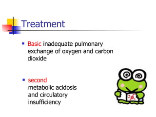 Treatment Basic  inadequate pulmonary exchange of oxygen and carbon dioxide second  metabolic acidosis and circulatory insufficiency 
