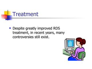 Treatment Despite greatly improved RDS treatment, in recent years, many controversies still exist.  