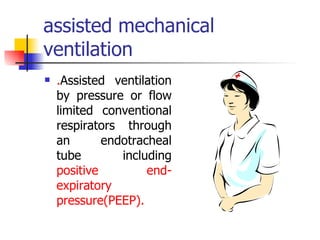 assisted mechanical ventilation . Assisted ventilation by pressure or flow limited conventional respirators through an endotracheal tube including  positive end-expiratory pressure(PEEP). 