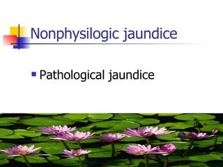 Nonphysilogic jaundice Pathological jaundice 