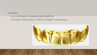 • GOLDENT:
Is a combination of powdered gold & gold foil
The ratio is 95% powder to 5% foil. Provided in cohesive form.
 