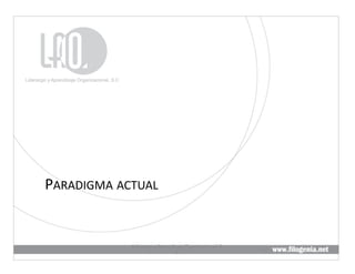 PARADIGMA	
  ACTUAL	
  


                 Liderazgo	
  y	
  Aprendizaje	
  Organizacional,	
  S.	
  
                                                                              8	
  
                                          C.	
  
 