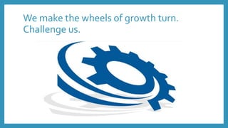 We make the wheels of growth turn.
Challenge us.
 