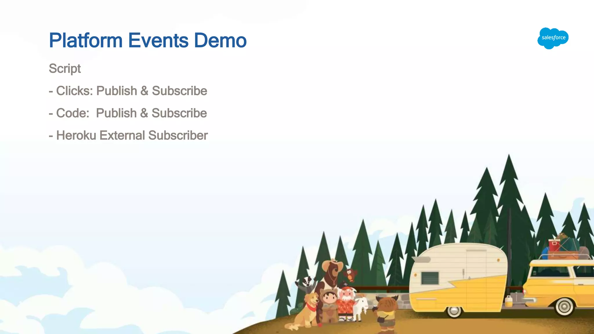 Platform Events Demo
Script
- Clicks: Publish & Subscribe
- Code: Publish & Subscribe
- Heroku External Subscriber
 