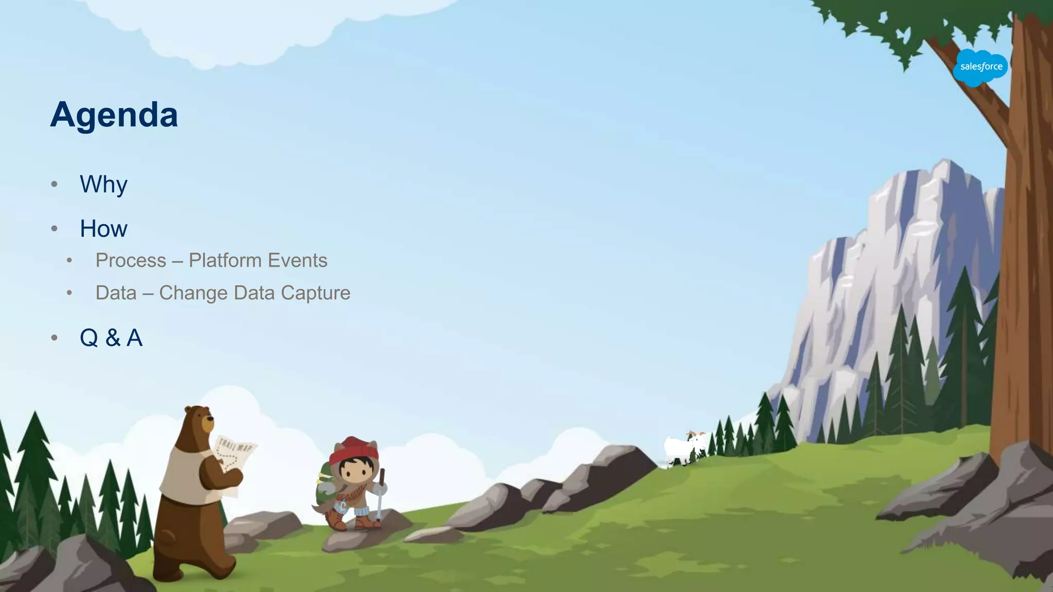 Agenda
• Why
• How
• Process – Platform Events
• Data – Change Data Capture
• Q & A
 