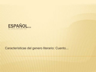 ESPAÑOL…



Características del genero literario: Cuento...
 