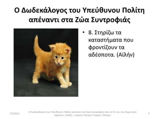 Ο Δωδεκάλογος του Υπεύθυνου Πολίτη
απέναντι στα Ζώα Συντροφιάς
• 8. Στηρίζω τα
καταστήματα που
φροντίζουν τα
αδέσποτα. (Αϊλήν)
Ο δωδεκάλογος του Υπέυθυνου Πολίτη απέναντι στα ζώα συντροφιάς απο το Ε1 του 2ου δημοτικού
σχολείου Ξανθης. Γιώργος Τάντρος.Γιώργος Τάντρος
9
7/3/2021
 