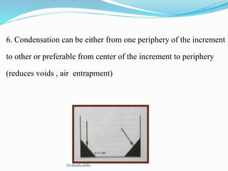 6. Condensation can be either from one periphery of the increment
to other or preferable from center of the increment to periphery
(reduces voids , air entrapment)
Dr.MadhuBilla
 