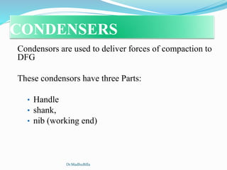 CONDENSERS
Condensors are used to deliver forces of compaction to
DFG
These condensors have three Parts:
• Handle
• shank,
• nib (working end)
Dr.MadhuBilla
 