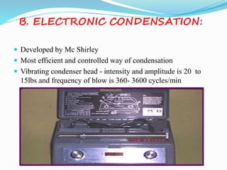 B. ELECTRONIC CONDENSATION:
 Developed by Mc Shirley
 Most efficient and controlled way of condensation
 Vibrating condenser head - intensity and amplitude is 20 to
15lbs and frequency of blow is 360- 3600 cycles/min
Dr.MadhuBilla
 