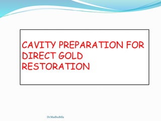 CAVITY PREPARATION FOR
DIRECT GOLD
RESTORATION
Dr.MadhuBilla
 