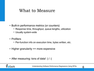 6Understanding Software Performance Regressions Using DFGs
What to Measure
• Built-in performance metrics (or counters)
• ...