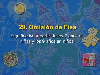 29. Omisión de Pies Significativo a partir de los 7 años en niñas y los 9 años en niños. 