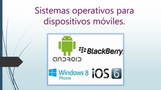 Sistemas operativos para
dispositivos móviles.
 