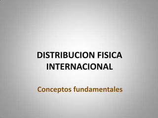 DISTRIBUCION FISICA
INTERNACIONAL
Conceptos fundamentales
 