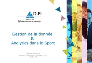 Gestion de la donnée
&
Analytics dans le Sport
Mathilde Beaupied
Business Development Software – D.FI
mbe@d-fi.fr

 