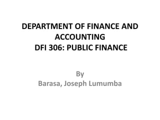 DEPARTMENT OF FINANCE AND
ACCOUNTING
DFI 306: PUBLIC FINANCE
By
Barasa, Joseph Lumumba
 