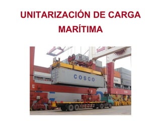 UNITARIZACIÓN DE CARGA
MARÍTIMA
 