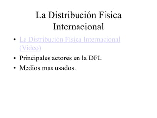 La Distribución Física
Internacional
• La Distribución Física Internacional
(Video)
• Principales actores en la DFI.
• Medios mas usados.
 