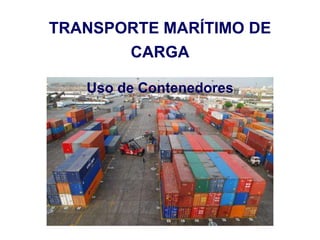 TRANSPORTE MARÍTIMO DE
CARGA
Uso de Contenedores
 