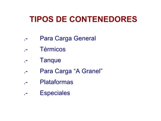 TIPOS DE CONTENEDORES
.- Para Carga General
.- Térmicos
.- Tanque
.- Para Carga “A Granel”
.- Plataformas
.- Especiales
 