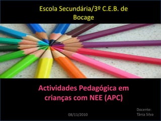 Escola Secundária/3º C.E.B. de
Bocage
Actividades Pedagógica em
crianças com NEE (APC)
Docente:
Tânia Silva08/11/2010
 